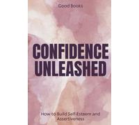 Confidence Unleashed: How To Build Self-Esteem And Assertiveness Proven Techniques For Personal Empowerment And Success: 10 (Transform Your Life)
