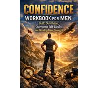 Confidence Workbook for Men: Build Self-Belief, Overcome Self-Doubt, and Develop Inner Strength