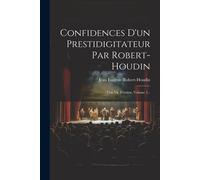 Confidences D'un Prestidigitateur Par Robert-Houdin: Une Vie D'artiste, Volume 2...