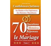 Confidences Intimes: les Doutes et les Espérances des Hommes Musulmans: 70 Questions Histoires Réponses sur le Mariage de la vraie vie de 70 hommes musulmans.