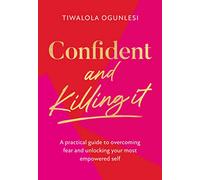 Confident and Killing It: A Practical Guide to Overcoming Fear and Unlocking Your Most Empowered Self