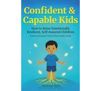 Confident & Capable Kids: The Ultimate Parenting Guide to Raise Emotionally Resilient, Self-Assured Children -With Science-backed Tools That Build Real Inner Strength
