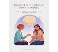 Confident Conversation In Pediatric Therapy: Scripts for Engaging Parents, Navigating Barriers, and Coaching with Clarity