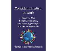 Confident English at Work: Ready-to-Use Scripts, Templates, and Speaking Prompts for ESL Professionals