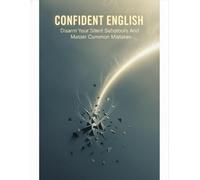 Confident English: Disarm Your Silent Saboteurs And Master Common Mistakes