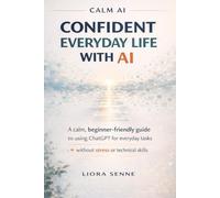 Confident Everyday Life with AI:A Simple Guide for Beginners: A Step-by-Step Guide for Adults Over 50 to Use ChatGPT for Writing Messages, Planning Your Day,Staying Safe Online,and Building Confidenc