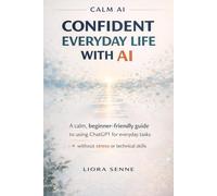 Confident Everyday Life with AI:A Simple Guide for Beginners: A Step-by-Step Guide for Adults Over 50 to Use ChatGPT for Writing Messages, Planning Your Day,Staying Safe Online,and Building Confidenc
