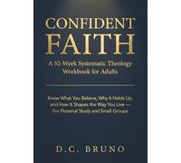 Confident Faith: A 52-Week Systematic Theology Workbook for Adults: Know What You Believe, Why It Holds Up, and How It Shapes the Way You Live - For Personal Study and Small Groups