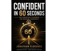 Confident in 60 Seconds: The Executive's Playbook for Decisive Leadership