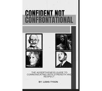 Confident, Not Confrontational: The Assertiveness Guide to Communicating with Strength and Respect