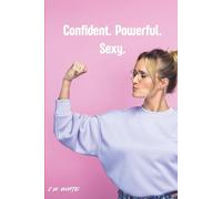 Confident. Powerful. Sexy.: A Guided 90-Day Journal for Women to Build Confidence, Embrace Self-Love, Reclaim Feminine Power, and Awaken Sensuality