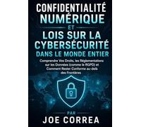 Confidentialité Numérique et Lois sur la Cybersécurité dans le Monde Entier: Comprendre Vos Droits, les Réglementations sur les Données (comme le ... Rester Conforme au-delà des Frontières