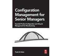 Configuration Management for Senior Managers: Essential Product Configuration and Lifecycle Management for Manufacturing