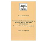 Configuration Sociolinguistique, Nationalisme Et Politique Linguistique - Le Cas De La Voïvodine, Hier Et Aujourd'hui