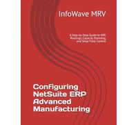 Configuring NetSuite ERP Advanced Manufacturing: A Step-by-Step Guide to WIP, Routings, Capacity Planning, and Shop Floor Control