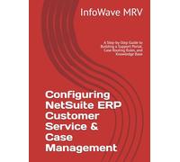 Configuring NetSuite ERP Customer Service & Case Management: A Step-by-Step Guide to Building a Support Portal, Case Routing Rules, and Knowledge Base