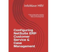 Configuring NetSuite ERP Customer Service & Case Management: A Step-by-Step Guide to Building a Support Portal, Case Routing Rules, and Knowledge Base