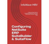 Configuring NetSuite ERP SuiteBuilder & SuiteFlow: A Step-by-Step Guide to Customizing Records, Forms, and Automating Processes without Code