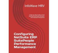 Configuring NetSuite ERP SuitePeople Performance Management: A Step-by-Step Guide to Goal Setting, Performance Reviews, and Employee Recognition