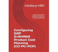 Configuring SAP S/4HANA Product Cost Planning (CO-PC-PCP): A step-by-step guide to configure the end-to-end process for creating and releasing product costs