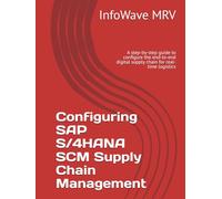 Configuring SAP S/4HANA SCM Supply Chain Management: A step-by-step guide to configure the end-to-end digital supply chain for real-time logistics