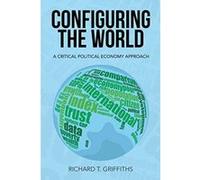 Configuring the World: A Critical Political Economy Approach - [Version Originale] Richard T Griffiths (Auteur)