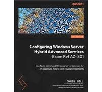 Configuring Windows Server Hybrid Advanced Services Exam Ref AZ801 Configure advanced Windows Server services for onpremises hybrid and cloud environments Chris GillChris Gill (Auteur)