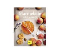 Marmelade selbst gemacht: Über 75 einfache Rezepte für Konfitüren, Gelees & Co.
