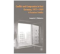 Conflict And Compromise In East Germany, 1971 1989: A Precarious Stability
