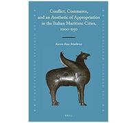 Conflict, Commerce, And An Aesthetic Of Appropriation In The Italian Maritime Cities, 1000-1150