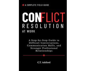 Conflict Resolution at Work: A Step-by-Step Guide to Communication Skills, Difficult Conversations, and Stronger Professional Relationships