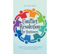 Conflict Resolution for Beginners Resolving Conflicts in Everyday Life, in Relationships and at Work How to Recognize Conflict Potential and Resolve Conflicts in a Goal-Oriented Manner