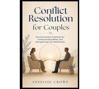 Conflict Resolution for Couples: Practical Guide to Fighting Fair, Communicating Better, and Strengthening Your Relationship