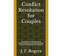 Conflict Resolution for Couples: Your Guide to Building Lasting Relationships Through Understanding, Trust and Effective Communication.