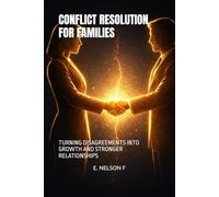 CONFLICT RESOLUTION FOR FAMILIES: TURNING DISAGREEMENTS INTO GROWTH AND STRONGER RELATIONSHIPS
