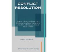 Conflict Resolution: How to Resolve Conflict, Strengthen Relationships, and Build Organisations That Thrive