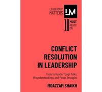 Conflict Resolution in Leadership: Tools to Handle Tough Talks, Misunderstandings, and Power Struggles