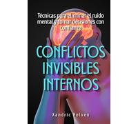 Conflictos invisibles internos: Técnicas para eliminar el ruido mental y tomar decisiones con confianza