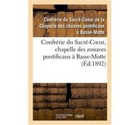 Confrérie du Sacré-Coeur : chapelle des zouaves pontificaux à Basse-Motte Confrerie Du Sacre-Coeur De La (Auteur)