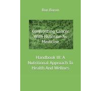Confronting Cancer With Nutrition As Medicine: Handbook III: A Nutritional Approach To Health And Wellness