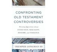 Confronting Old Testament Controversies Pressing Questions about Evolution Sexuality History and Violence by Tremper Iii Longman Tremper Iii Longman (Auteur)