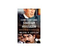 Confronting Saddam Hussein: George W. Bush and the Invasion of Iraq