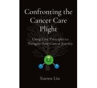 Confronting The Cancer Care Plight: Using First Principles To Navigate Your Cancer Journey