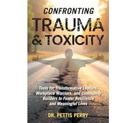 Confronting Trauma and Toxicity: Tools for Transformative Leaders, Workplace Warriors, and Community Builders to Foster Resilience and Meaningful Lives