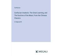 Confucian Analects: The Great Learning, And The Doctrine Of The Mean; From The Chinese Classics