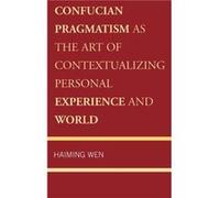 Confucian Pragmatism as the Art of Contextualizing Personal Experience and World by Haiming Wen Haiming Wen (Auteur)