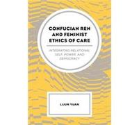 Confucian Ren and Feminist Ethics of Care by Yuan & Lijun & Texas State University Yuan Lijun Texas State University (Auteur)