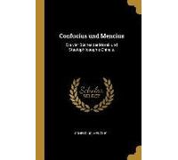 Confucius Und Mencius: Die Vier Bücher Der Moral- Und Staatsphilosophie China's.