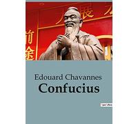 Confucius: Une notice biographique de Edouard Chavannes sur Confucius et le confucianisme