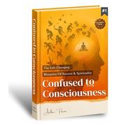 Confused To Consciousness: The Life Changing - Secret Blueprint of Success & Spirituality | Reprogram Your Mind , Soul & Life